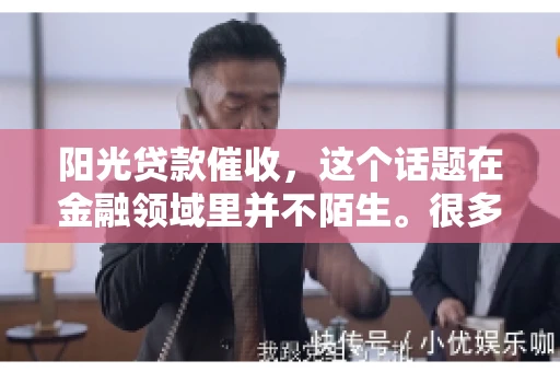 阳光贷款催收，这个话题在金融领域里并不陌生。很多人在贷款过程中，都可能遇到催收的情况。那么，阳光贷款催收是哪个公司呢？今天，我们就来聊聊这个话题。