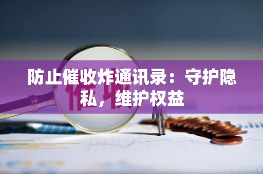 防止催收炸通讯录：守护隐私，维护权益