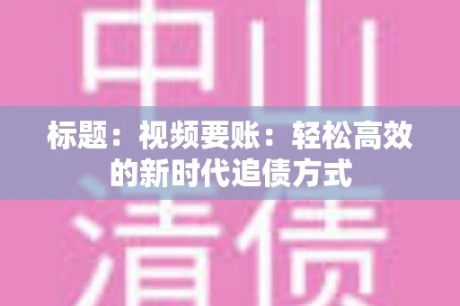 标题：视频要账：轻松高效的新时代追债方式