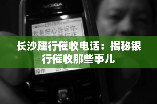 长沙建行催收电话：揭秘银行催收那些事儿