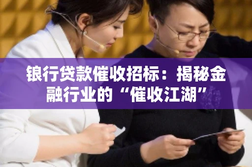 锒行贷款催收招标：揭秘金融行业的“催收江湖”