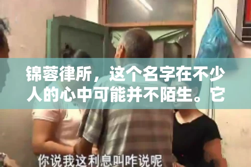 锦蓉律所，这个名字在不少人的心中可能并不陌生。它是一家专注于法律服务的机构，但很多人对于锦蓉律所的业务范围，尤其是催收业务的具体情况并不了解。那么，锦蓉律所是哪里催收呢？今天，我们就来聊聊这个话题。
