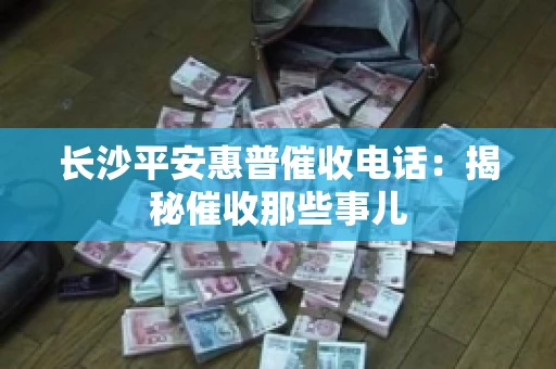 长沙平安惠普催收电话：揭秘催收那些事儿