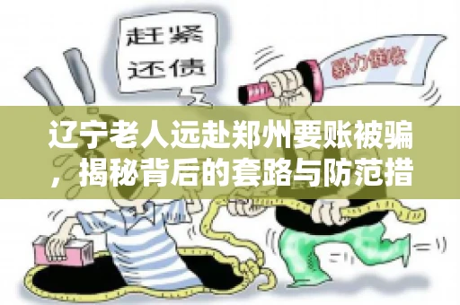 辽宁老人远赴郑州要账被骗，揭秘背后的套路与防范措施