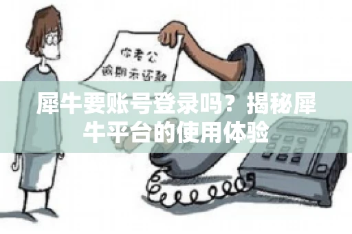 犀牛要账号登录吗？揭秘犀牛平台的使用体验