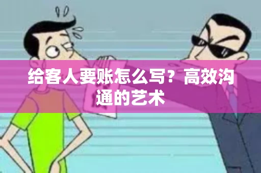 给客人要账怎么写？高效沟通的艺术