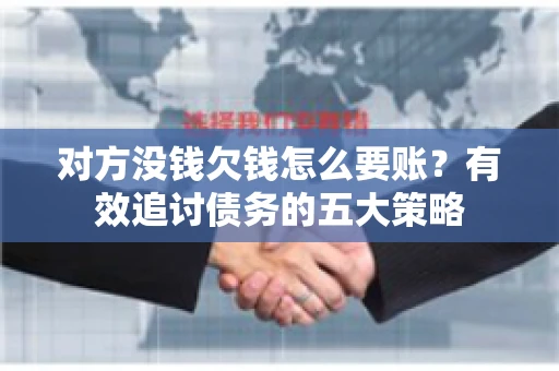 对方没钱欠钱怎么要账？有效追讨债务的五大策略