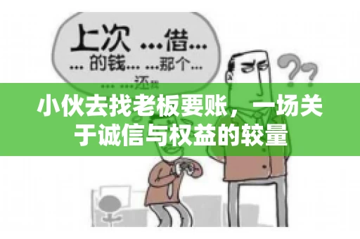 小伙去找老板要账，一场关于诚信与权益的较量