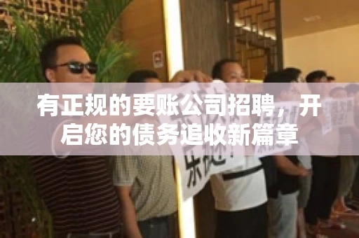 有正规的要账公司招聘，开启您的债务追收新篇章
