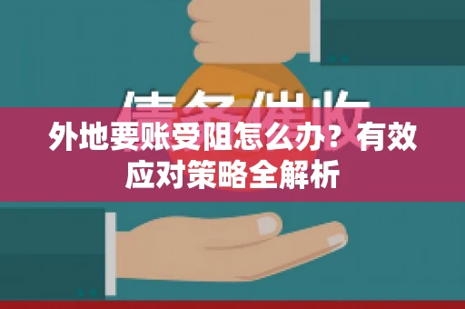 外地要账受阻怎么办？有效应对策略全解析