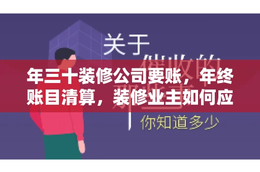 年三十装修公司要账，年终账目清算，装修业主如何应对
