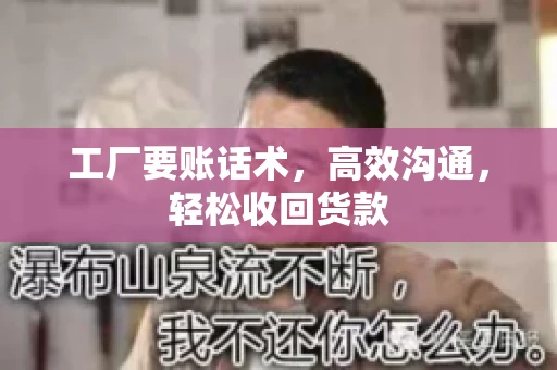 工厂要账话术，高效沟通，轻松收回货款
