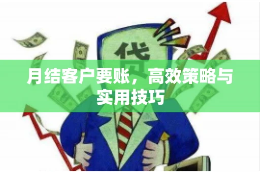 月结客户要账，高效策略与实用技巧