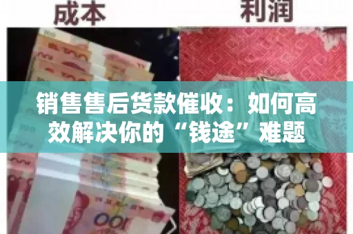销售售后货款催收：如何高效解决你的“钱途”难题