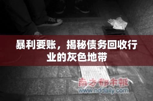 暴利要账,揭秘债务回收行业的灰色地带 暴利要账,揭秘债务回收行业的灰色地带