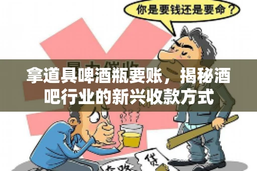 拿道具啤酒瓶要账，揭秘酒吧行业的新兴收款方式
