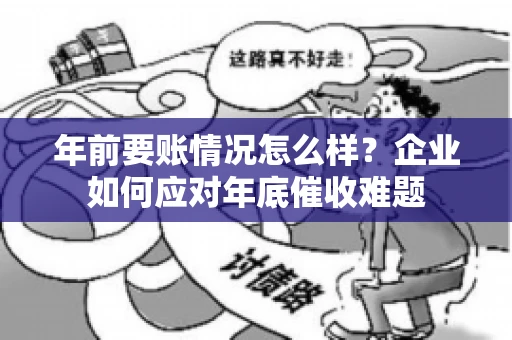 年前要账情况怎么样？企业如何应对年底催收难题