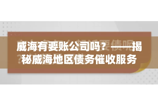 威海有要账公司吗？——揭秘威海地区债务催收服务