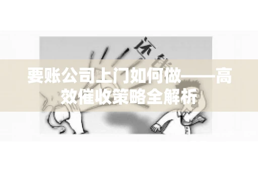 要账公司上门如何做——高效催收策略全解析